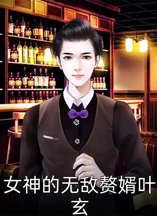 《女神的无敌赘婿叶玄》完结小说(全文在线阅读)