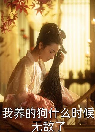 全章节小说我养的狗什么时候无敌了准提也是佛祖最新阅读