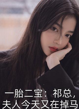 (全章节)一胎二宝：祁总，夫人今天又在掉马！-一胎二宝：祁总，夫人今天又在掉马！柳从善在线阅读