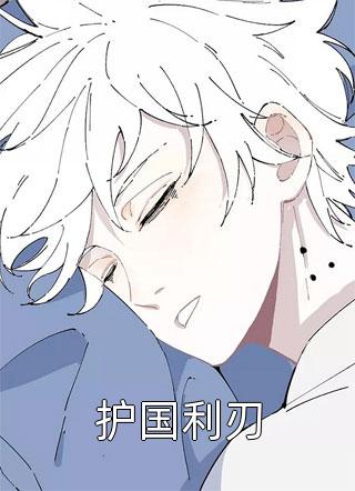 《护国利刃》完结小说(全文在线阅读)