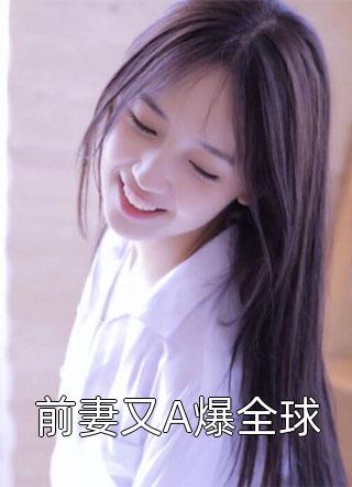 爆款小说前妻又A爆全球全文免费阅读