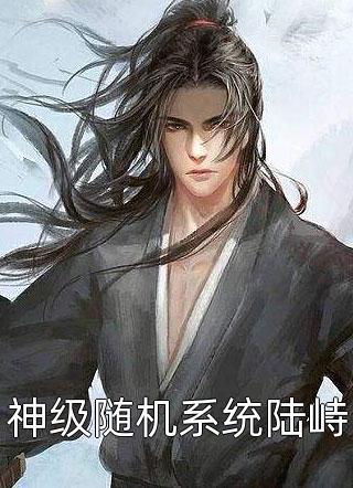 爆款小说泡椒炖咸鱼《神级随机系统陆峙》在线阅读