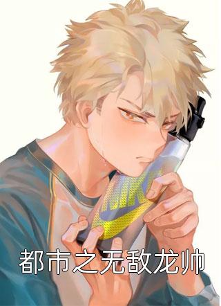 都市之无敌龙帅全本小说（都市之无敌龙帅）全文阅读