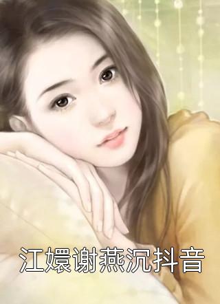 爆款小说嗜甜如命《江嬛谢燕沉抖音》在线阅读