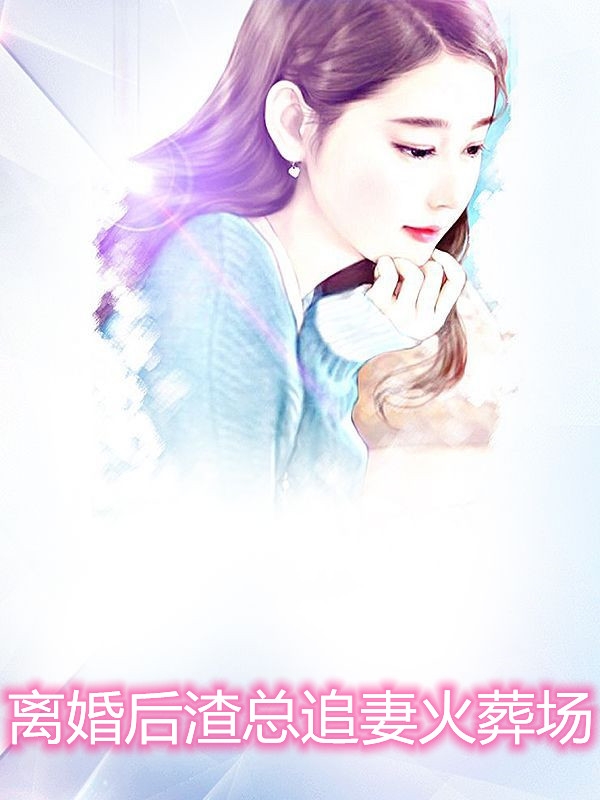 离婚后渣总追妻火葬场小说