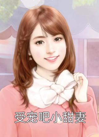 受宠吧小甜妻精彩小说(花落)全章节阅读