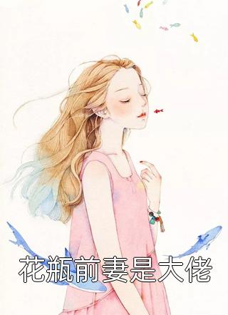 花瓶前妻是大佬蓝胖纸小说免费阅读
