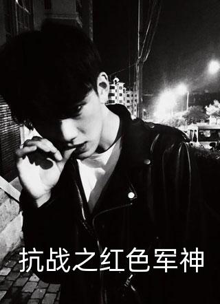 爆款小说抗战之红色军神全文免费阅读