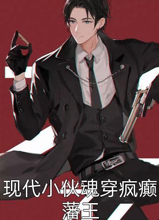 现代小伙魂穿疯癫藩王精彩小说(天马)全章节阅读