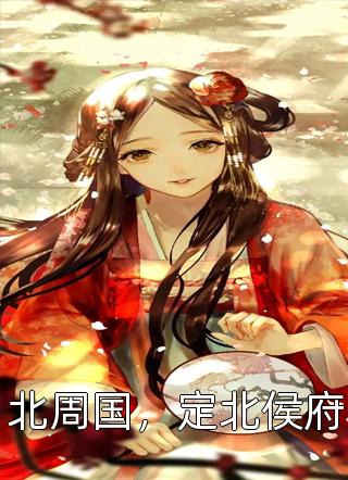 爆款小说墨墨水田《北周国，定北侯府》在线阅读