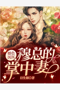 《婚色沉沉：穆总的掌中妻》完结小说(全文在线阅读)