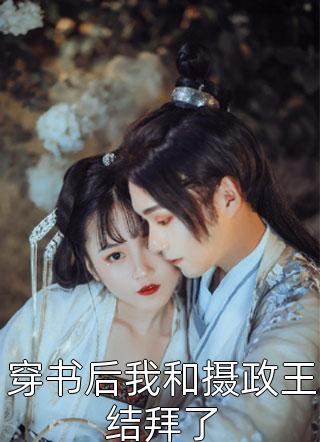 穿书后我和摄政王结拜了小说全文新茶免费阅读