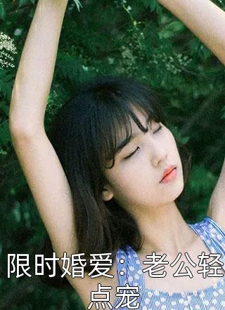 焰喜写的小说限时婚爱：老公轻点宠最新阅读