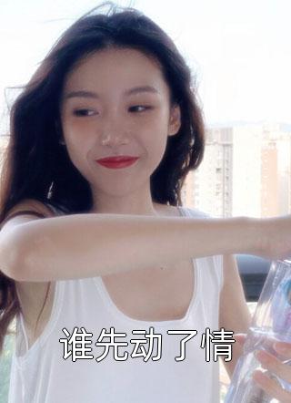 谁先动了情精彩小说(哲晗)全章节阅读