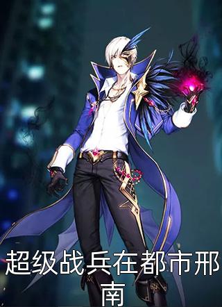 超级战兵在都市邢南免费小说一品堂全文阅读