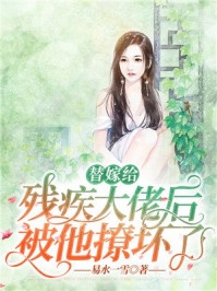 替嫁给残疾大佬后被他撩坏了