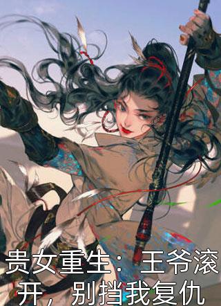 贵女重生：王爷滚开，别挡我复仇精彩小说(照月)全章节阅读