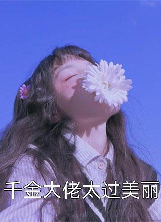 千金大佬太过美丽小说 千金大佬太过美丽免费阅读
