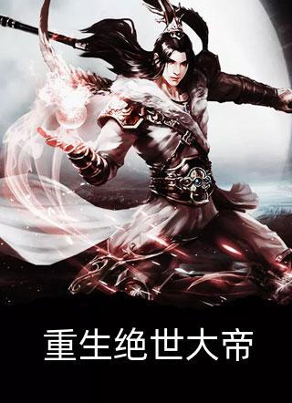 新上《重生绝世大帝》晨弈小说免费阅读