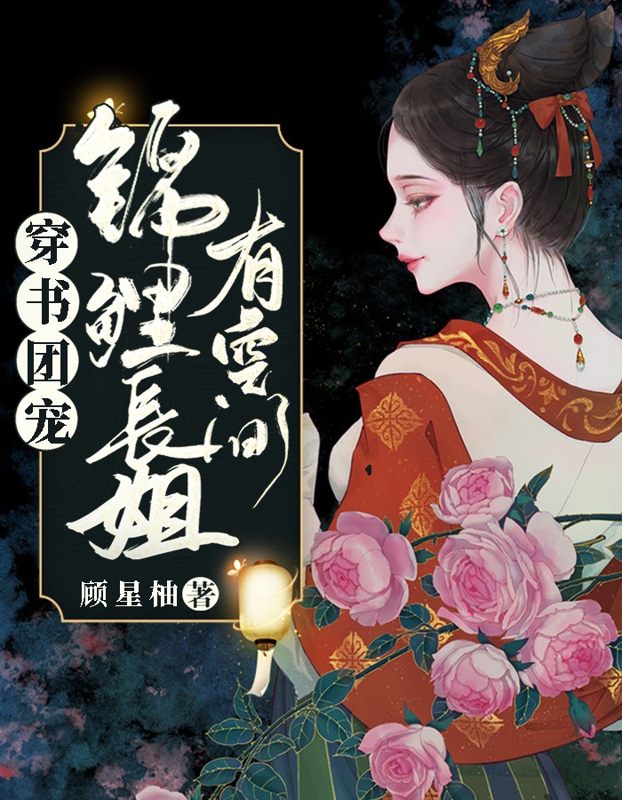 穿书团宠：锦鲤长姐有空间by顾星柚在线阅读