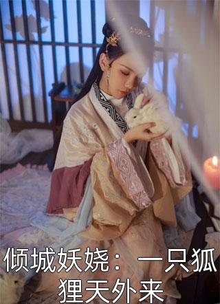 倾城妖娆：一只狐狸天外来全本小说倾城妖娆：一只狐狸天外来免费章节阅读