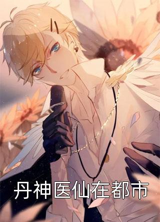 爆款小说丹神医仙在都市全文免费阅读