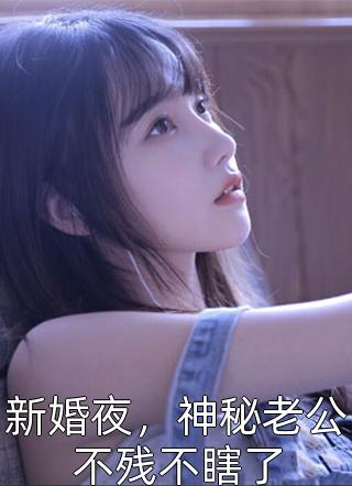 《新婚夜，神秘老公不残不瞎了》小说完整章节新婚夜，神秘老公不残不瞎了免费阅读