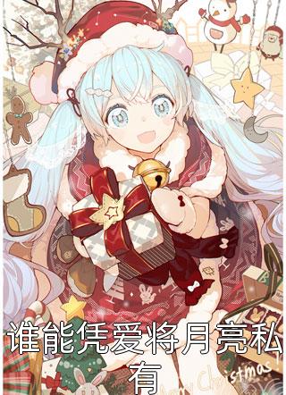 爆款小说平头阿猫《谁能凭爱将月亮私有》在线阅读