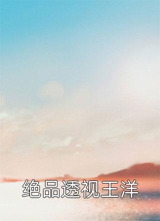 [完结]绝品透视王洋全章节阅读