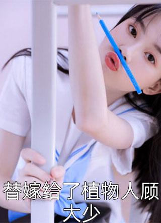 《替嫁给了植物人顾大少》完结小说(全文在线阅读)