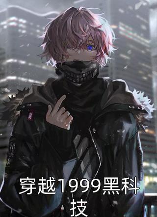 新上小说穿越1999黑科技红糖醪糟最新章节阅读