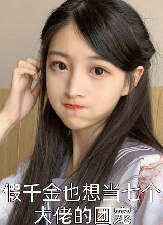 最新小说假千金也想当七个大佬的团宠免费阅读