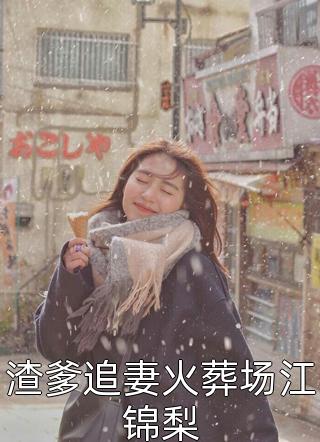 (全章节)渣爹追妻火葬场江锦梨-渣爹追妻火葬场江锦梨萌多多在线阅读