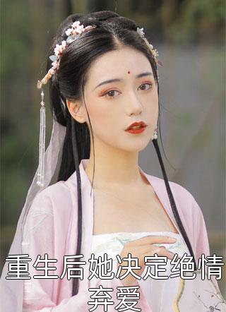 全章节小说重生后她决定绝情弃爱热宫娘娘最新阅读