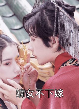 (全章节)嫡女不下嫁-嫡女不下嫁锦池在线阅读