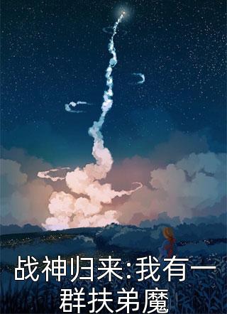 战神归来:我有一群扶弟魔叶老六小说全章节最新阅读