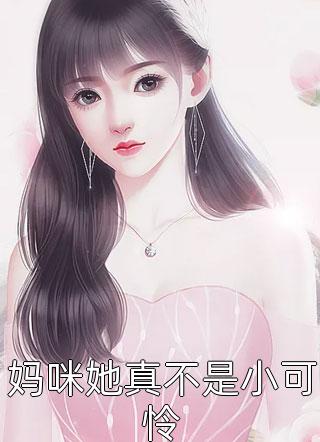 《妈咪她真不是小可怜》小说完整章节妈咪她真不是小可怜免费阅读