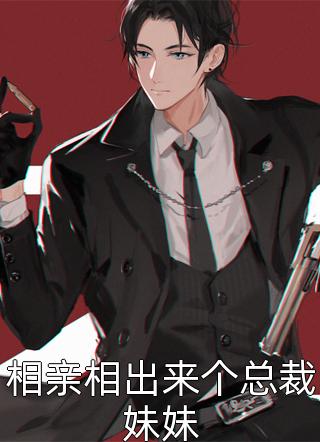 《相亲相出来个总裁妹妹》小说完整章节相亲相出来个总裁妹妹免费阅读