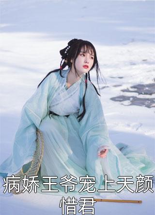《病娇王爷宠上天颜惜君》小说完整章节病娇王爷宠上天颜惜君免费阅读