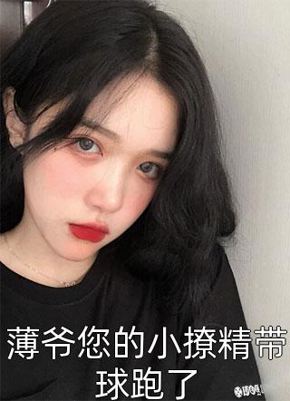 全章节小说薄爷您的小撩精带球跑了卿卿如故最新阅读