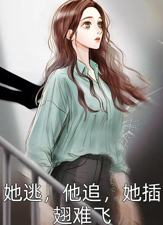 《她逃，他追，她插翅难飞》小说完整章节她逃，他追，她插翅难飞免费阅读