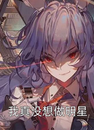 《我真没想做明星》小说完整章节我真没想做明星免费阅读