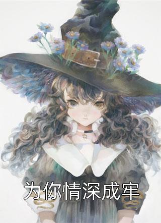 (全章节)为你情深成牢-为你情深成牢佚名在线阅读