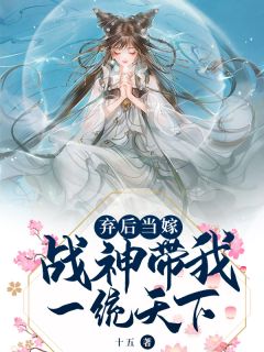 弃后当嫁：战神带我一统天下by十五在线阅读