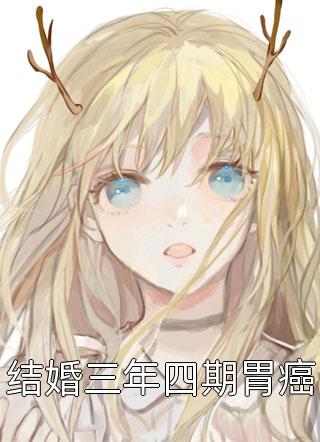 结婚三年四期胃癌佚名最新小说全文阅读