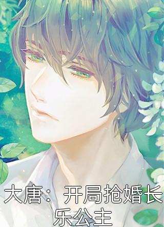 大唐：开局抢婚长乐公主全本小说（大唐：开局抢婚长乐公主）全文阅读