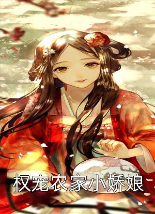 《权宠农家小娇娘》小说完整章节权宠农家小娇娘免费阅读