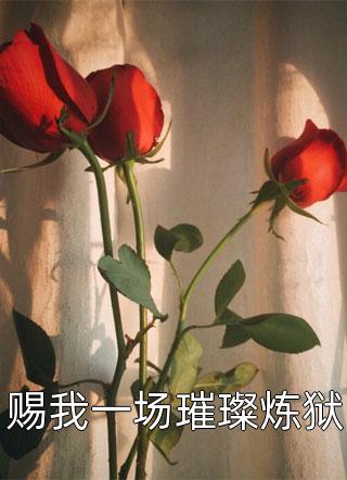 赐我一场璀璨炼狱免费小说路过三生全文阅读