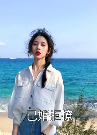 《已婚拒撩》小说完整章节已婚拒撩免费阅读