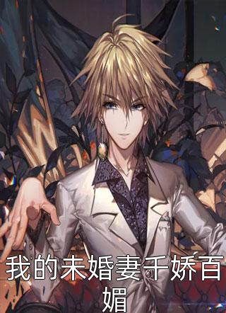我的未婚妻千娇百媚短短是只猫最新小说全文阅读